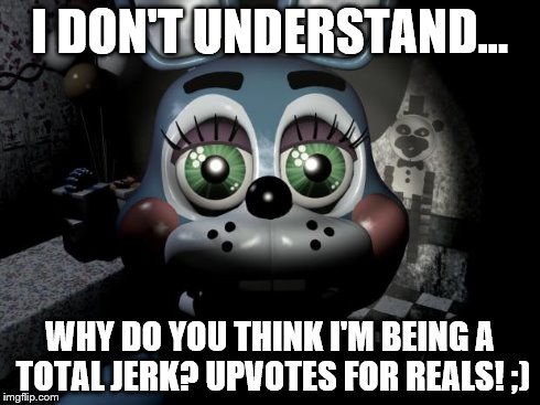 Toy Bonnie security camera | I DON'T UNDERSTAND... WHY DO YOU THINK I'M BEING A TOTAL JERK? UPVOTES FOR REALS! ;) | image tagged in toy bonnie security camera | made w/ Imgflip meme maker