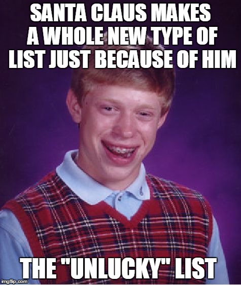 The "Naughty" and "Nice" kids list just weren't accurate enough for Brian...  | SANTA CLAUS MAKES A WHOLE NEW TYPE OF LIST JUST BECAUSE OF HIM THE "UNLUCKY" LIST | image tagged in memes,bad luck brian,lol,santa clause,wtf,bad luck | made w/ Imgflip meme maker