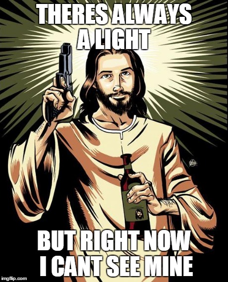 Ghetto Jesus | THERES ALWAYS A LIGHT BUT RIGHT NOW I CANT SEE MINE | image tagged in memes,ghetto jesus | made w/ Imgflip meme maker