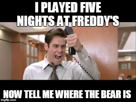 Jim Carrey | I PLAYED FIVE NIGHTS AT FREDDY'S NOW TELL ME WHERE THE BEAR IS | image tagged in jim carrey | made w/ Imgflip meme maker