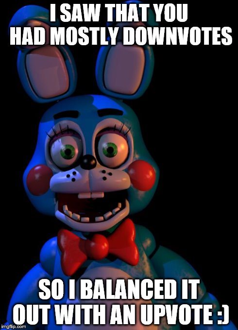 I saw that you X so I Y | I SAW THAT YOU HAD MOSTLY DOWNVOTES SO I BALANCED IT OUT WITH AN UPVOTE :) | image tagged in i saw that you x so i y | made w/ Imgflip meme maker