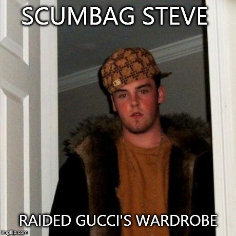 Scumbag Steve Meme | SCUMBAG STEVE RAIDED GUCCI'S WARDROBE | image tagged in memes,scumbag steve | made w/ Imgflip meme maker