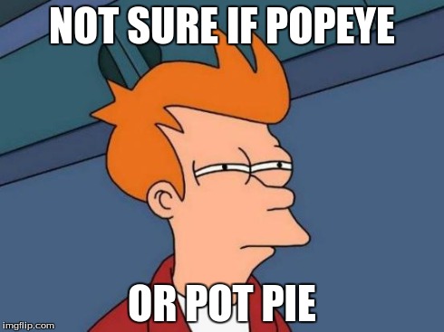 Futurama Fry Meme | NOT SURE IF POPEYE OR POT PIE | image tagged in memes,futurama fry | made w/ Imgflip meme maker