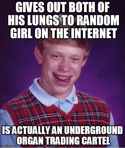 Bad Luck Brian Meme | GIVES OUT BOTH OF HIS LUNGS TO RANDOM GIRL ON THE INTERNET IS ACTUALLY AN UNDERGROUND ORGAN TRADING CARTEL | image tagged in memes,bad luck brian | made w/ Imgflip meme maker