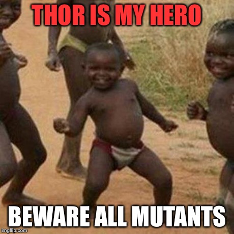 Third World Success Kid | THOR IS MY HERO BEWARE ALL MUTANTS | image tagged in memes,third world success kid | made w/ Imgflip meme maker