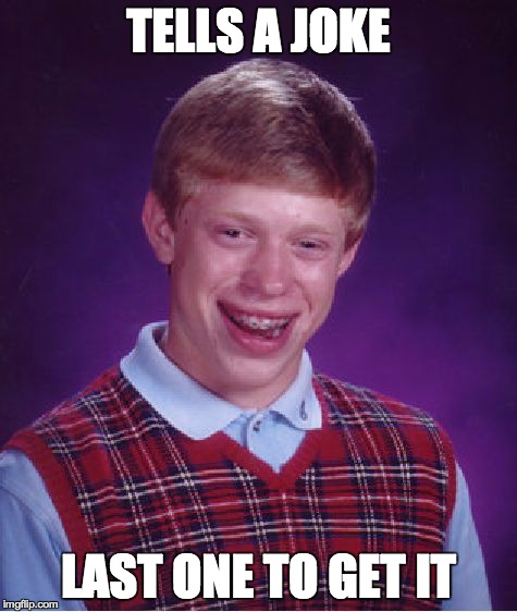 Bad Luck Brian | TELLS A JOKE LAST ONE TO GET IT | image tagged in memes,bad luck brian | made w/ Imgflip meme maker