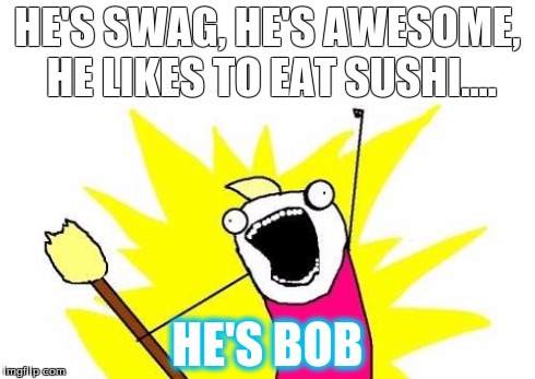 #SWAGGY | HE'S SWAG, HE'S AWESOME, HE LIKES TO EAT SUSHI.... HE'S BOB | image tagged in memes | made w/ Imgflip meme maker