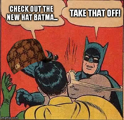 Batman Slapping Robin | CHECK OUT THE NEW HAT BATMA... TAKE THAT OFF! | image tagged in memes,batman slapping robin,scumbag | made w/ Imgflip meme maker