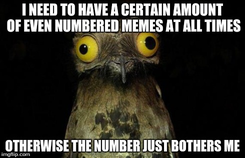 Weird Stuff I Do Potoo | I NEED TO HAVE A CERTAIN AMOUNT OF EVEN NUMBERED MEMES AT ALL TIMES OTHERWISE THE NUMBER JUST BOTHERS ME | image tagged in memes,weird stuff i do potoo | made w/ Imgflip meme maker