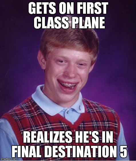 Bad Luck Brian | GETS ON FIRST CLASS PLANE REALIZES HE'S IN FINAL DESTINATION 5 | image tagged in memes,bad luck brian | made w/ Imgflip meme maker