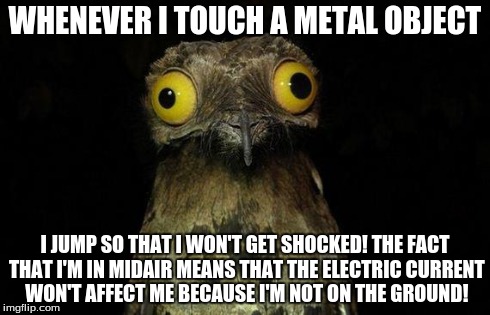 Weird Stuff I Do Potoo Meme | WHENEVER I TOUCH A METAL OBJECT I JUMP SO THAT I WON'T GET SHOCKED! THE FACT THAT I'M IN MIDAIR MEANS THAT THE ELECTRIC CURRENT WON'T AFFECT | image tagged in memes,weird stuff i do potoo | made w/ Imgflip meme maker