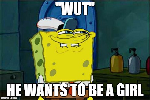 Don't You Squidward Meme | "WUT" HE WANTS TO BE A GIRL | image tagged in memes,dont you squidward | made w/ Imgflip meme maker