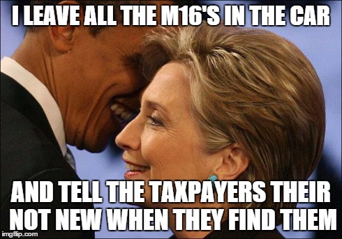 I LEAVE ALL THE M16'S IN THE CAR AND TELL THE TAXPAYERS THEIR NOT NEW WHEN THEY FIND THEM | image tagged in obama whispers | made w/ Imgflip meme maker