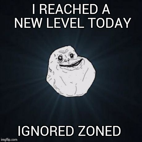 Forever Alone Meme | I REACHED A NEW LEVEL TODAY IGNORED ZONED | image tagged in memes,forever alone | made w/ Imgflip meme maker