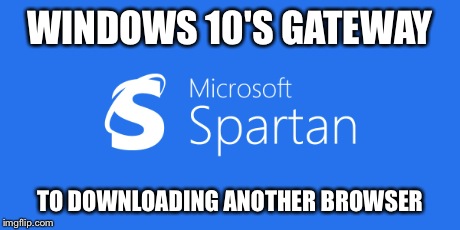 Microsoft Spartan | WINDOWS 10'S GATEWAY TO DOWNLOADING ANOTHER BROWSER | image tagged in microsoft,internet explorer | made w/ Imgflip meme maker