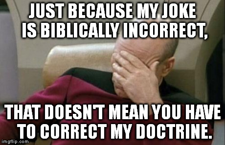 Sometimes it's frustrating telling jokes to Christians. | JUST BECAUSE MY JOKE IS BIBLICALLY INCORRECT, THAT DOESN'T MEAN YOU HAVE TO CORRECT MY DOCTRINE. | image tagged in memes,captain picard facepalm | made w/ Imgflip meme maker
