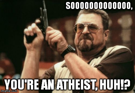 Am I The Only One Around Here Meme | SOOOOOOOOOOOOO, YOU'RE AN ATHEIST, HUH!? | image tagged in memes,am i the only one around here | made w/ Imgflip meme maker