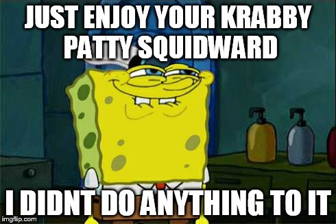 Don't You Squidward Meme | JUST ENJOY YOUR KRABBY PATTY SQUIDWARD I DIDNT DO ANYTHING TO IT | image tagged in memes,dont you squidward | made w/ Imgflip meme maker