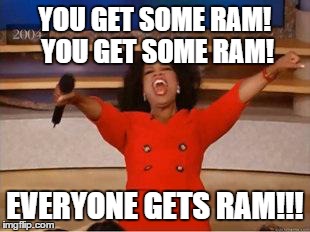 Oprah You Get A Meme | YOU GET SOME RAM! YOU GET SOME RAM! EVERYONE GETS RAM!!! | image tagged in you get an oprah | made w/ Imgflip meme maker