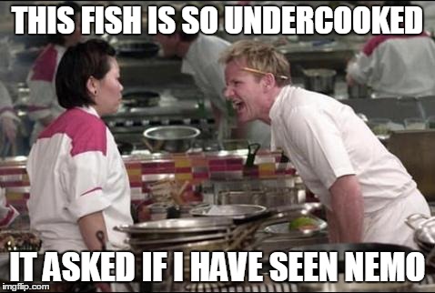 Angry Chef Gordon Ramsay | THIS FISH IS SO UNDERCOOKED IT ASKED IF I HAVE SEEN NEMO | image tagged in memes,angry chef gordon ramsay | made w/ Imgflip meme maker
