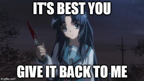 Asakura killied someone | IT'S BEST YOU GIVE IT BACK TO ME | image tagged in asakura killied someone | made w/ Imgflip meme maker