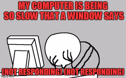 Computer Guy Facepalm | MY COMPUTER IS BEING SO SLOW THAT A WINDOW SAYS (NOT RESPONDING) (NOT RESPONDING) | image tagged in memes,computer guy facepalm | made w/ Imgflip meme maker