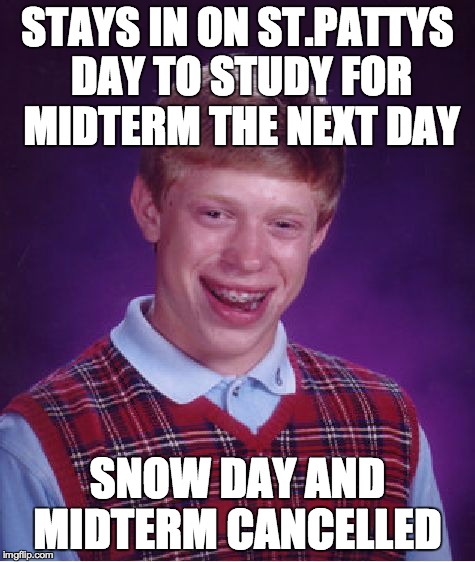 Bad Luck Brian Meme | STAYS IN ON ST.PATTYS DAY TO STUDY FOR MIDTERM THE NEXT DAY SNOW DAY AND MIDTERM CANCELLED | image tagged in memes,bad luck brian,AdviceAnimals | made w/ Imgflip meme maker