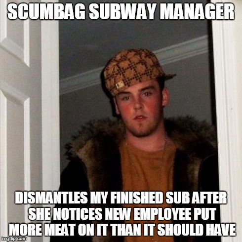 Scumbag Steve | SCUMBAG SUBWAY MANAGER DISMANTLES MY FINISHED SUB AFTER SHE NOTICES NEW EMPLOYEE PUT MORE MEAT ON IT THAN IT SHOULD HAVE | image tagged in memes,scumbag steve,AdviceAnimals | made w/ Imgflip meme maker