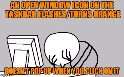 Pointless Button | AN OPEN WINDOW ICON ON THE TASKBAR FLASHES/TURNS ORANGE DOESN'T POP UP WHEN YOU CLICK ON IT | image tagged in memes,computer guy facepalm | made w/ Imgflip meme maker