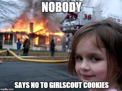 Disaster Girl Meme | NOBODY SAYS NO TO GIRLSCOUT COOKIES | image tagged in memes,disaster girl | made w/ Imgflip meme maker