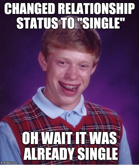 Bad Luck Brian Meme | CHANGED RELATIONSHIP STATUS TO "SINGLE" OH WAIT IT WAS ALREADY SINGLE | image tagged in memes,bad luck brian | made w/ Imgflip meme maker