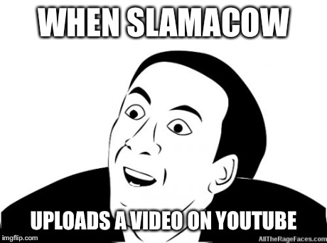 You Dont Say | WHEN SLAMACOW UPLOADS A VIDEO ON YOUTUBE | image tagged in you dont say | made w/ Imgflip meme maker