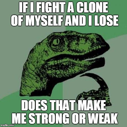 Philosoraptor Meme | IF I FIGHT A CLONE OF MYSELF AND I LOSE DOES THAT MAKE ME STRONG OR WEAK | image tagged in memes,philosoraptor | made w/ Imgflip meme maker