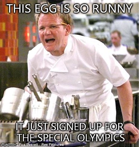 Chef Gordon Ramsay | THIS EGG IS SO RUNNY IT JUST SIGNED UP FOR THE SPECIAL OLYMPICS | image tagged in memes,chef gordon ramsay | made w/ Imgflip meme maker