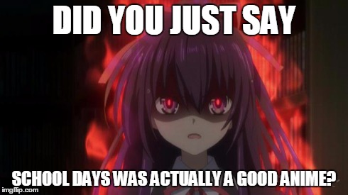 Tohka is mad at school days | DID YOU JUST SAY SCHOOL DAYS WAS ACTUALLY A GOOD ANIME? | image tagged in anime | made w/ Imgflip meme maker