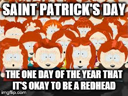 Okay to be a redhead | SAINT PATRICK'S DAY THE ONE DAY OF THE YEAR THAT IT'S OKAY TO BE A REDHEAD | image tagged in saint patrick's day,redhead,redheads,funny,gingers | made w/ Imgflip meme maker