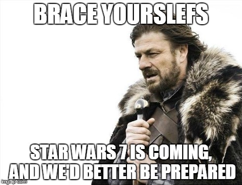 Brace Yourselves X is Coming Meme | BRACE YOURSLEFS STAR WARS 7 IS COMING, AND WE'D BETTER BE PREPARED | image tagged in memes,brace yourselves x is coming | made w/ Imgflip meme maker