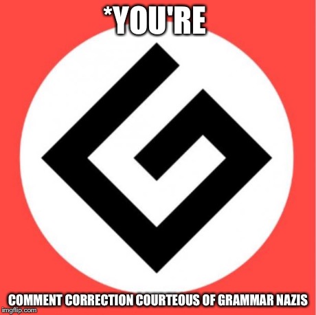 Grammar nazi | *YOU'RE COMMENT CORRECTION COURTEOUS OF GRAMMAR NAZIS | image tagged in grammar nazi | made w/ Imgflip meme maker