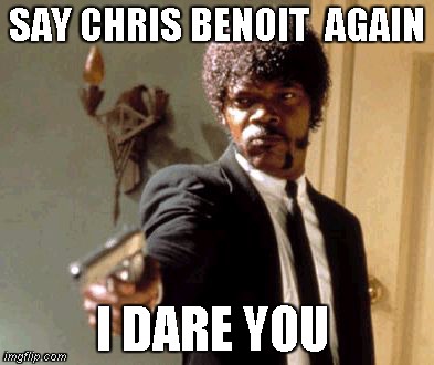 Vince mcmahon be like .... | SAY CHRIS BENOIT  AGAIN I DARE YOU | image tagged in memes,say that again i dare you,funny,wwe,movies,pulp fiction | made w/ Imgflip meme maker