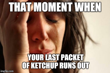 First World Problems | THAT MOMENT WHEN YOUR LAST PACKET OF KETCHUP RUNS OUT | image tagged in memes,first world problems | made w/ Imgflip meme maker