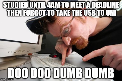 frustrated programmer | STUDIED UNTIL 4AM TO MEET A DEADLINE THEN FORGOT TO TAKE THE USB TO UNI DOO DOO DUMB DUMB | image tagged in frustrated programmer | made w/ Imgflip meme maker