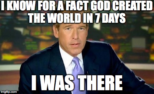 Brian Williams Was There | I KNOW FOR A FACT GOD CREATED THE WORLD IN 7 DAYS I WAS THERE | image tagged in memes,brian williams was there | made w/ Imgflip meme maker