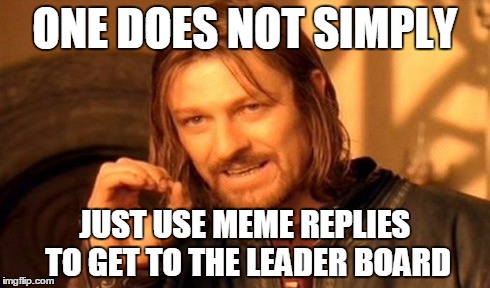 One Does Not Simply Meme | ONE DOES NOT SIMPLY JUST USE MEME REPLIES TO GET TO THE LEADER BOARD | image tagged in memes,one does not simply | made w/ Imgflip meme maker