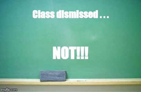 Free downvote image #1 | Class dismissed . . . NOT!!! | image tagged in school,downvote | made w/ Imgflip meme maker