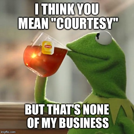 But That's None Of My Business Meme | I THINK YOU MEAN "COURTESY" BUT THAT'S NONE OF MY BUSINESS | image tagged in memes,but thats none of my business,kermit the frog | made w/ Imgflip meme maker