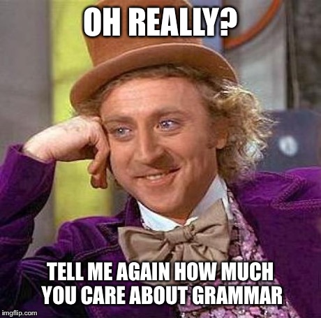 Creepy Condescending Wonka Meme | OH REALLY? TELL ME AGAIN HOW MUCH YOU CARE ABOUT GRAMMAR | image tagged in memes,creepy condescending wonka | made w/ Imgflip meme maker