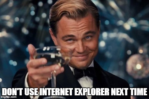Leonardo Dicaprio Cheers Meme | DON'T USE INTERNET EXPLORER NEXT TIME | image tagged in memes,leonardo dicaprio cheers | made w/ Imgflip meme maker