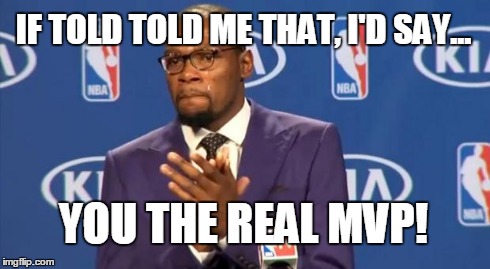 You The Real MVP Meme | IF TOLD TOLD ME THAT, I'D SAY... YOU THE REAL MVP! | image tagged in memes,you the real mvp | made w/ Imgflip meme maker