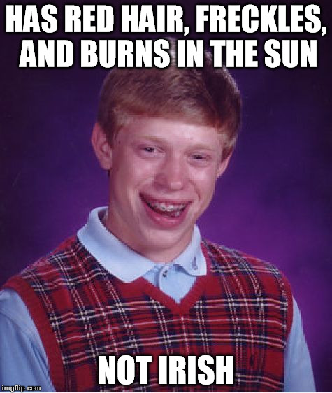Bad Luck Brian Meme | HAS RED HAIR, FRECKLES, AND BURNS IN THE SUN NOT IRISH | image tagged in memes,bad luck brian | made w/ Imgflip meme maker