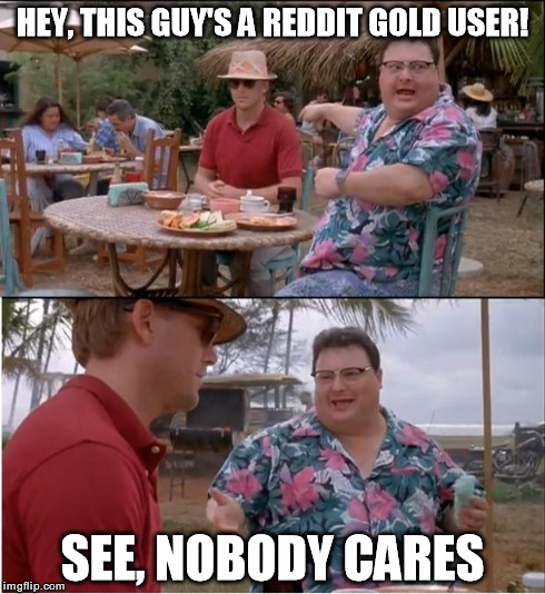 See Nobody Cares Meme | HEY, THIS GUY'S A REDDIT GOLD USER! SEE, NOBODY CARES | image tagged in memes,see nobody cares,reddit,funny | made w/ Imgflip meme maker